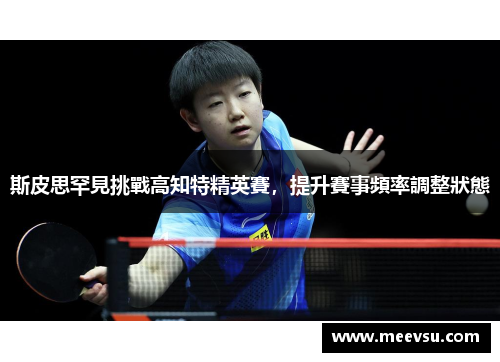 斯皮思罕見挑戰高知特精英賽，提升賽事頻率調整狀態